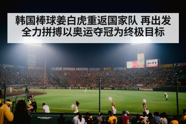 韩国棒球姜白虎重返国家队 再出发全力拼搏以奥运夺冠为终极目标