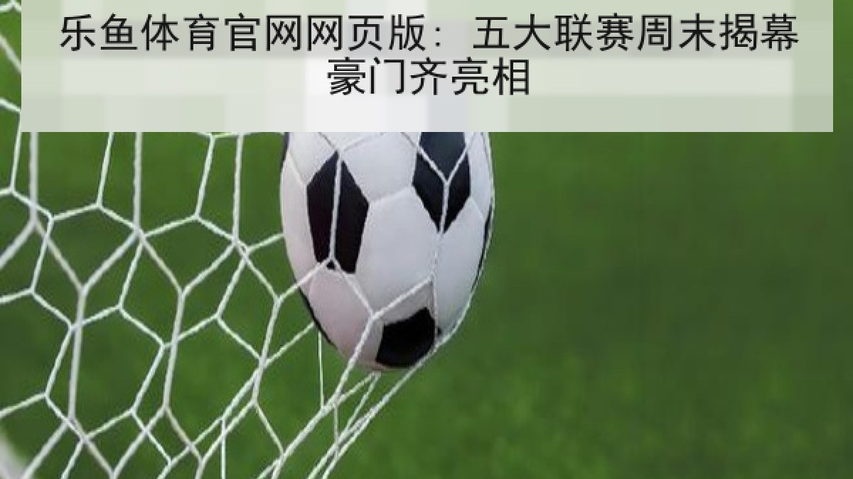 乐鱼体育官网网页版: 五大联赛周末揭幕豪门齐亮相