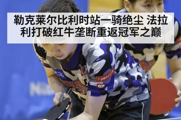 勒克莱尔比利时站一骑绝尘 法拉利打破红牛垄断重返冠军之巅