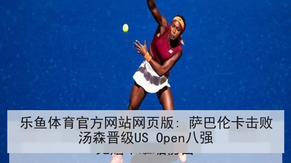 乐鱼体育官方网站网页版: 萨巴伦卡击败汤森晋级US Open八强