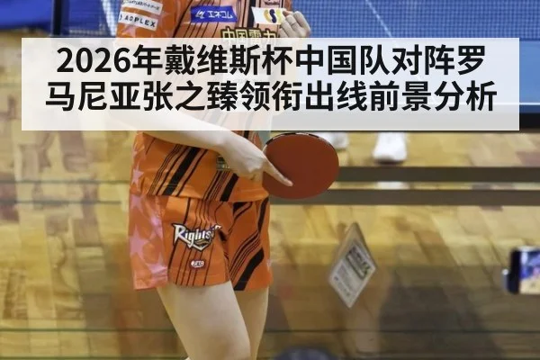 2026年戴维斯杯中国队对阵罗马尼亚张之臻领衔出线前景分析